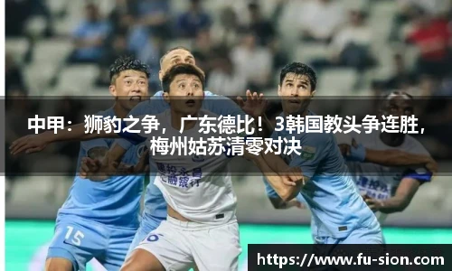 中甲：狮豹之争，广东德比！3韩国教头争连胜，梅州姑苏清零对决
